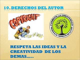 RESPETA LAS IDEAS Y LA
CREATIVIDAD DE LOS
DEMAS…..
 