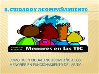 COMO BUEN CIUDADANO ACOMPAÑO A LOS
MENORES EN FUNCIONAMIENTO DE LAS TIC…
 