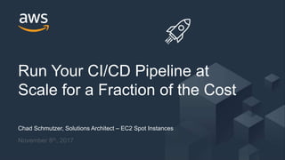 © 2017, Amazon Web Services, Inc. or its Affiliates. All rights reserved.
Chad Schmutzer, Solutions Architect – EC2 Spot Instances
November 8th, 2017
Run Your CI/CD Pipeline at
Scale for a Fraction of the Cost
 