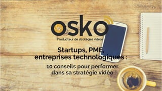 Startups, PME,
entreprises technologiques :
10 conseils pour performer
dans sa stratégie vidéo
 