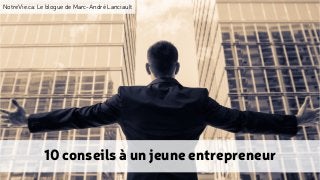 NotreVie.ca: Le blogue de Marc-André Lanciault
10 conseils à un jeune entrepreneur
 