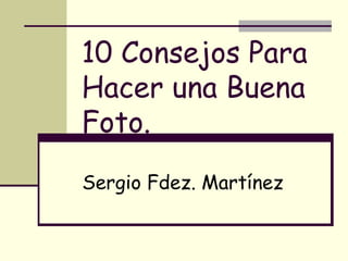 10 Consejos Para Hacer una Buena Foto. Sergio Fdez. Martínez 