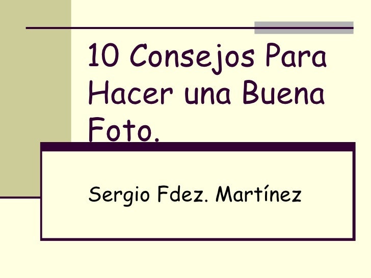 10 Consejos Para Hacer una Buena Foto. Sergio Fdez. Martínez 