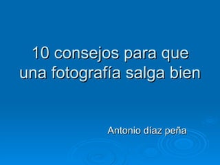 10 consejos para que una fotografía salga bien Antonio díaz peña 