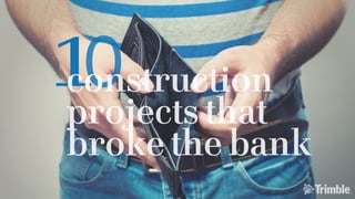 0construction
projects that
broke the bank
 