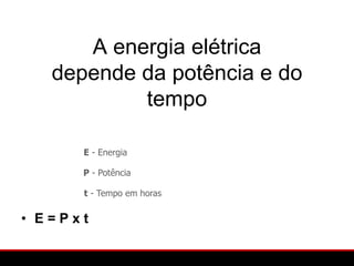 A energia elétrica
   depende da potência e do
           tempo

      E - Energia

      P - Potência

      t - Tempo em horas


• E=Pxt
 