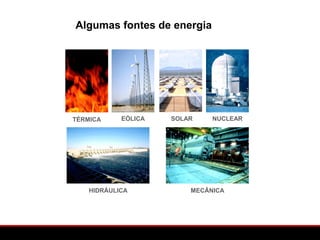 Algumas fontes de energia




TÉRMICA     EÓLICA   SOLAR    NUCLEAR




    HIDRÁULICA           MECÂNICA
 