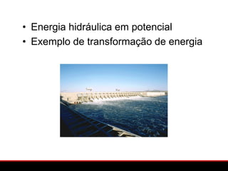 • Energia hidráulica em potencial
• Exemplo de transformação de energia
 
