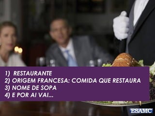 1) RESTAURANTE
2) ORIGEM FRANCESA: COMIDA QUE RESTAURA
3) NOME DE SOPA
4) E POR AI VAI...
 