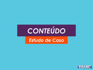 CONTEÚDO
Estudo de Caso
 