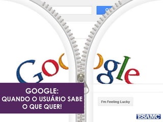 GOOGLE:
QUANDO O USUÁRIO SABE
O QUE QUER!
 
