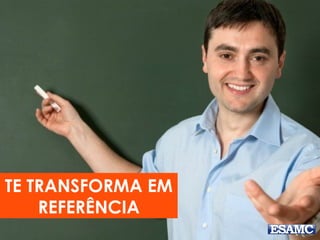 TE TRANSFORMA EM
REFERÊNCIA
 