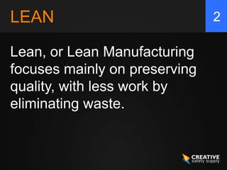 LEAN
Lean, or Lean Manufacturing
focuses mainly on preserving
quality, with less work by
eliminating waste.
2
 