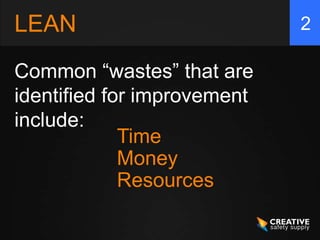 LEAN                         2

Common “wastes” that are
identified for improvement
include:
             Time
             Money
             Resources
 