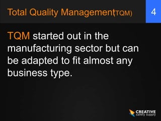Total Quality ManagementTQM)
                       (       4

TQM started out in the
manufacturing sector but can
be adapted to fit almost any
business type.
 