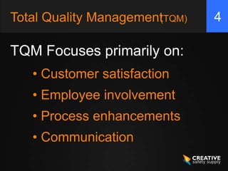 Total Quality ManagementTQM)
                       (       4

TQM Focuses primarily on:
   • Customer satisfaction
   • Employee involvement
   • Process enhancements
   • Communication
 