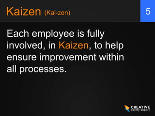 Kaizen (Kai-zen)               5

Each employee is fully
involved, in Kaizen, to help
ensure improvement within
all processes.
 