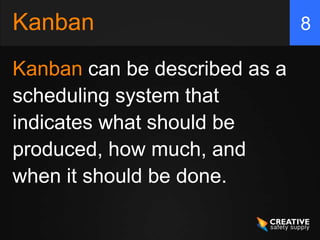 Kanban                         8

Kanban can be described as a
scheduling system that
indicates what should be
produced, how much, and
when it should be done.
 