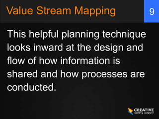 Value Stream Mapping              9

This helpful planning technique
looks inward at the design and
flow of how information is
shared and how processes are
conducted.
 
