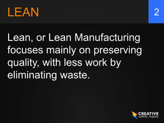 LEAN                           2

Lean, or Lean Manufacturing
focuses mainly on preserving
quality, with less work by
eliminating waste.
 