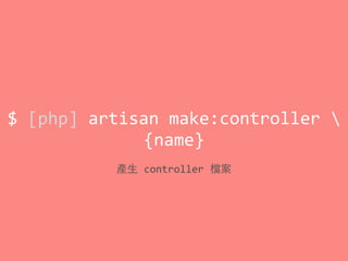 $	
  [php]	
  artisan	
  make:controller	
  	
  
{name}
產⽣生	
  controller	
  檔案
 