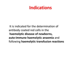 Indications
It is indicated for the determination of
antibody coated red cells in the
haemolytic disease of newborns,
auto-immune haemolytic anaemia and
following haemolytic transfusion reactions
 