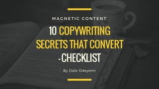 10 COPYWRITING
SECRETS THAT CONVERT
-CHECKLIST
M A G N E T I C C O N T E N T
By Dale Odeyemi
 