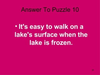 Answer To Puzzle 10 It's easy to walk on a lake's surface when the lake is frozen. 