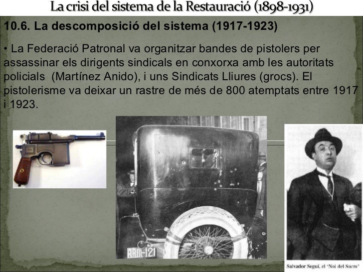 10.6. La descomposició del sistema (1917-1923) • La Federació Patronal va organitzar bandes de pistolers per assassinar ...