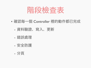 階段檢查表
• 確認每一個 Controller 裡的動作都已完成
- 資料驗證、寫入、更新
- 錯誤處理
- 安全防護
- 分頁
 