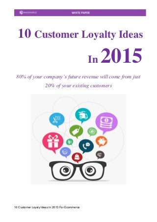 10 Customer Loyaly Ideas In 2015 For Ecommerce
10 Customer Loyalty Ideas
In 2015
80% of your company’s future revenue will come from just
20% of your existing customers
 