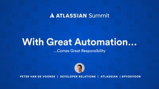 With Great Automation…
…Comes Great Responsibility
PETER VAN DE VOORDE | DEVELOPER RELATIONS | ATLASSIAN | @PVDEVOOR
 