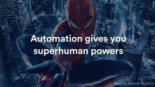 Source: Marvel Studios
Automation gives you
superhuman powers