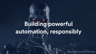 Source: Columbia Pictures
Building powerful
automation, responsibly
