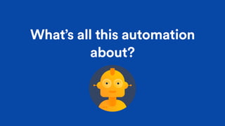 What’s all this automation
about?