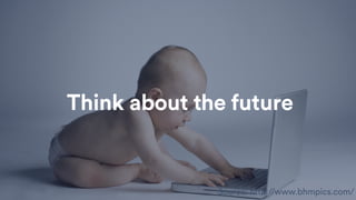 Source: http://www.bhmpics.com/
Think about the future