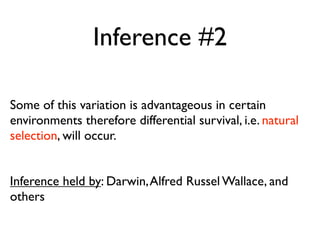 Inference #2

Some of this variation is advantageous in certain
environments therefore differential survival, i.e. natural
selection, will occur.


Inference held by: Darwin, Alfred Russel Wallace, and
others
 