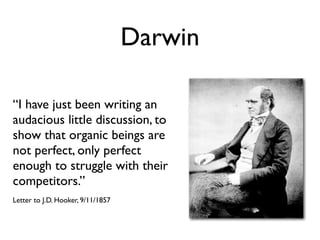 Darwin

“I have just been writing an
audacious little discussion, to
show that organic beings are
not perfect, only perfect
enough to struggle with their
competitors.”
Letter to J.D. Hooker, 9/11/1857
 