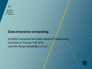 Data-intensive computing
Inf-2202 Concurrent and Data-intensive Programming
University of Tromsø, Fall 2015
Lars Ailo Bongo (larsab@cs.uit.no)
 