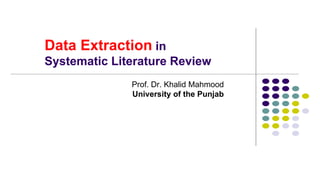 Data Extraction in
Systematic Literature Review
Prof. Dr. Khalid Mahmood
University of the Punjab
 