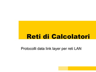 Reti di Calcolatori Protocolli data link layer per reti LAN 