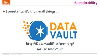 Sustainability
»Sometimes it’s the small things…
http://DataVaultPlatform.org/
@JiscDataVault
10/12/2015 DataVault - Pitch 3 6
 