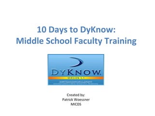 10 Days to DyKnow: Middle School Faculty Training Created by: Patrick Woessner MICDS 