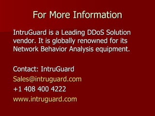 For More Information <ul><li>IntruGuard is a Leading DDoS Solution vendor. It is globally renowned for its Network Behavio...