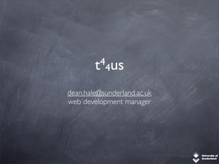 t 4
           4us

dean.hale@sunderland.ac.uk
web development manager
 