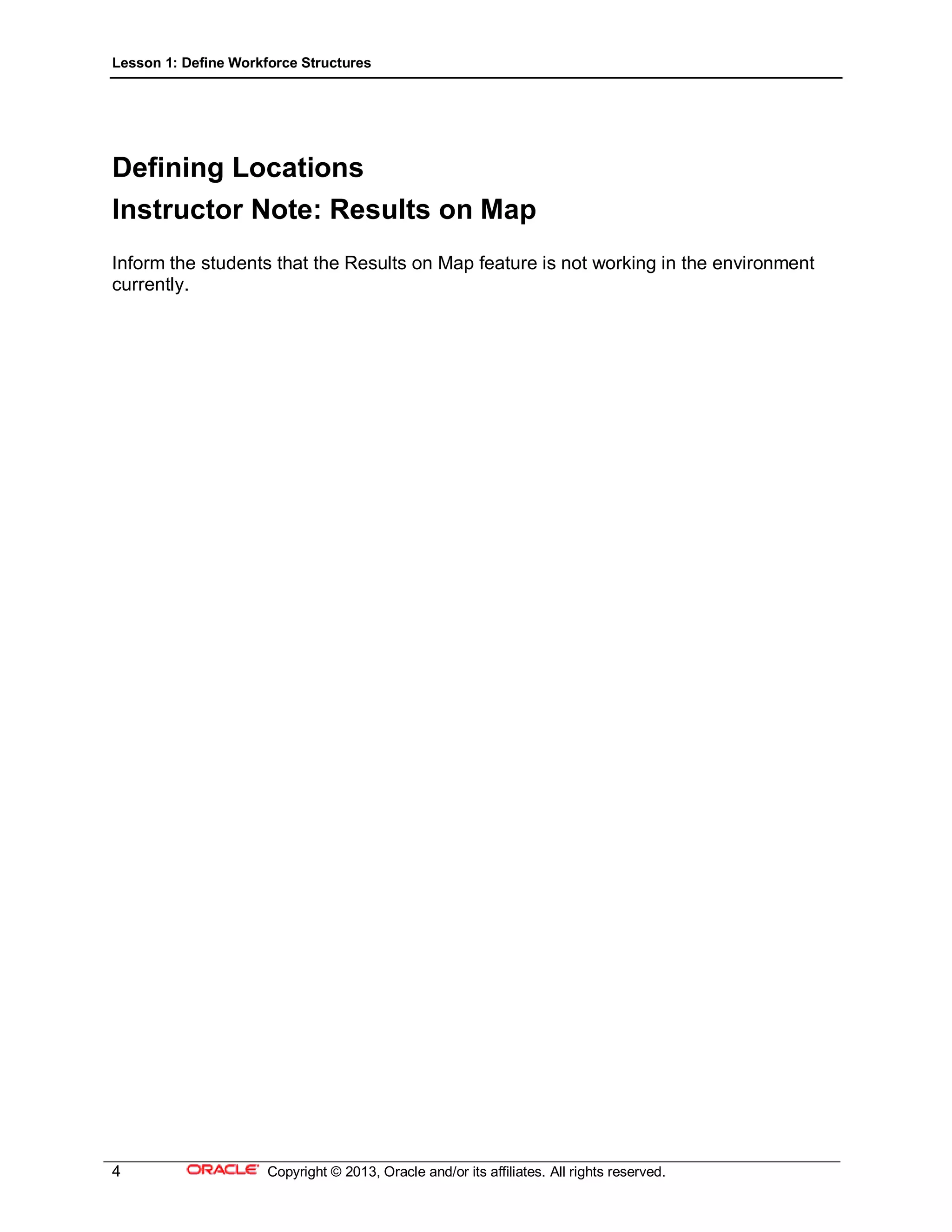 Lesson 1: Define Workforce Structures
4 Copyright © 2013, Oracle and/or its affiliates. All rights reserved.
Defining Locations
Instructor Note: Results on Map
Inform the students that the Results on Map feature is not working in the environment
currently.
 