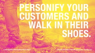 Personify your customers and
walk in their shoes.
X: THE EXPRIENCE WHEN BUSINESS MEETS DESIGN 10 DESIGN EXPERIENCE X-FACTORS: @ValaAfshar | @JimMacLeod
 
