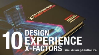10 Design Experience
X-Factors
@ValaAfshar
@JimMacLeod
 