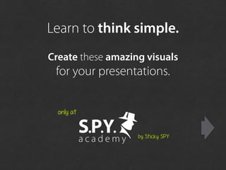Create these amazing visuals
for your presentations.
only at
by Sticky SPY
Learn to think simple.
 