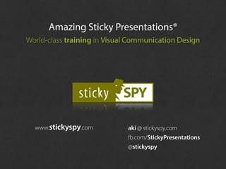 www.stickyspy.com aki @ stickyspy.com
Amazing Sticky Presentations®
World-class training in Visual Communication Design
fb...